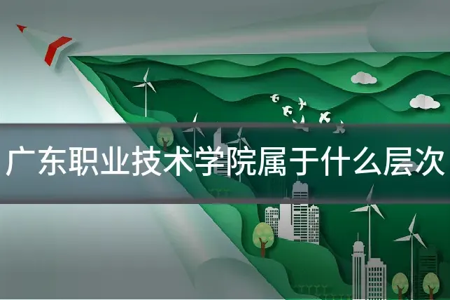 广东职业技术学院属于什么层次