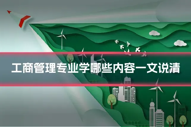 工商管理专业学哪些内容一文说清