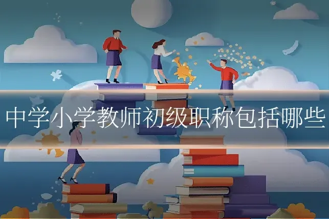 中学小学教师初级职称包括哪些