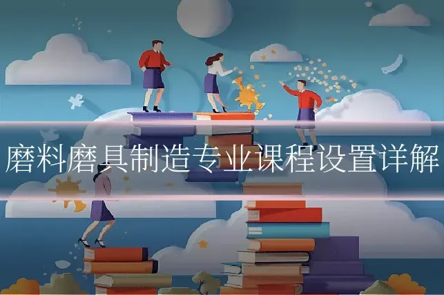 磨料磨具制造专业课程设置详解