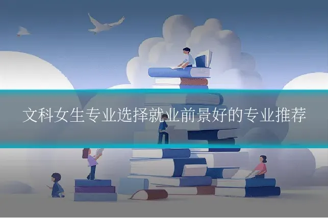 文科女生专业选择就业前景好的专业推荐