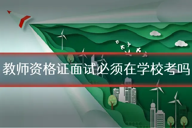 教师资格证面试必须在学校考吗