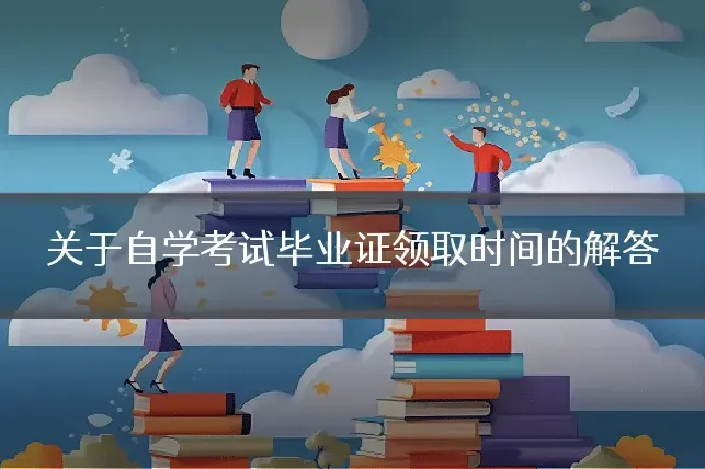 关于自学考试毕业证领取时间的解答