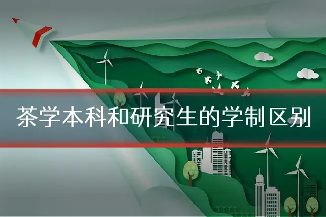 茶学本科和研究生的学制区别