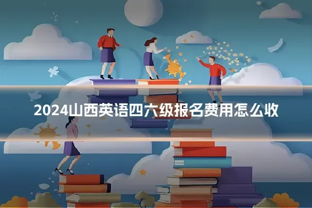 2024山西英语四六级报名费用怎么收