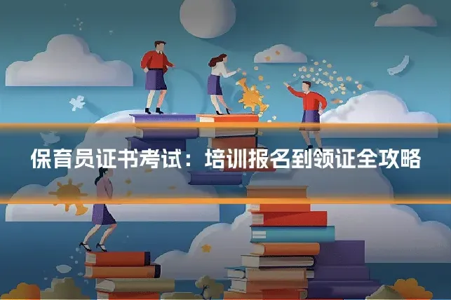 保育员证书考试：培训报名到领证全攻略