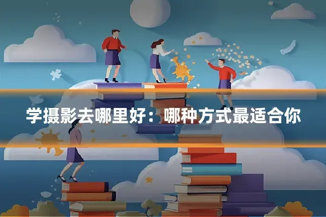 学摄影去哪里好：哪种方式最适合你