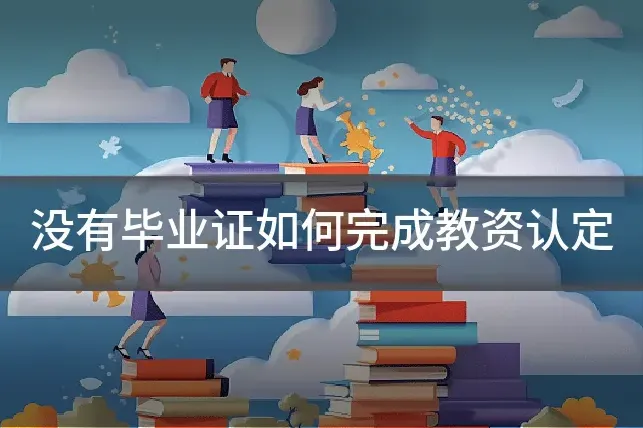 没有毕业证如何完成教资认定
