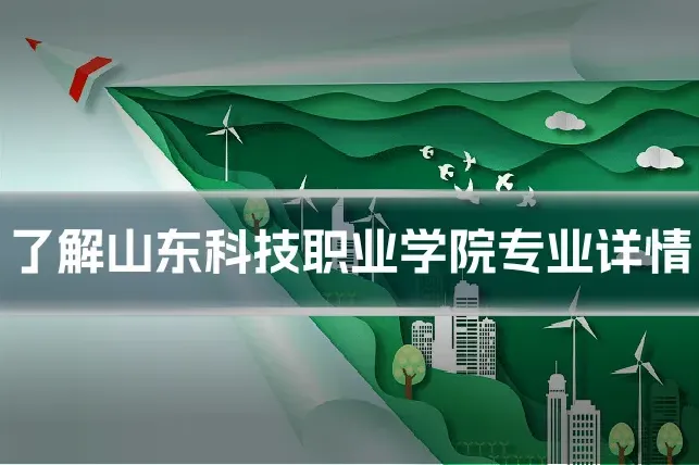 了解山东科技职业学院专业详情