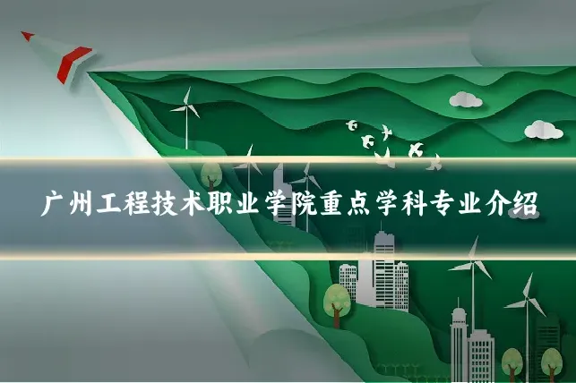 广州工程技术职业学院重点学科专业介绍