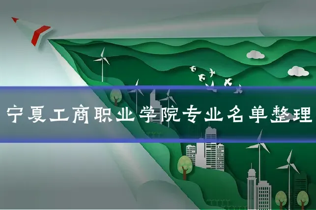 宁夏工商职业学院专业名单整理