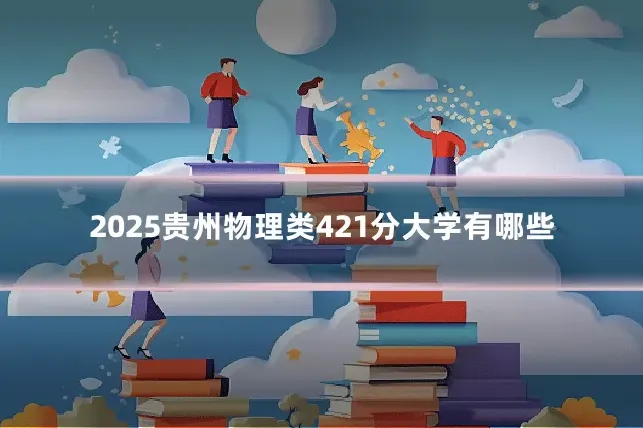 2025贵州物理类421分大学有哪些