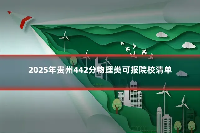 2025年贵州442分物理类可报院校清单