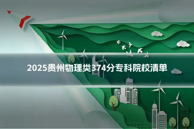 2025贵州物理类374分专科院校清单