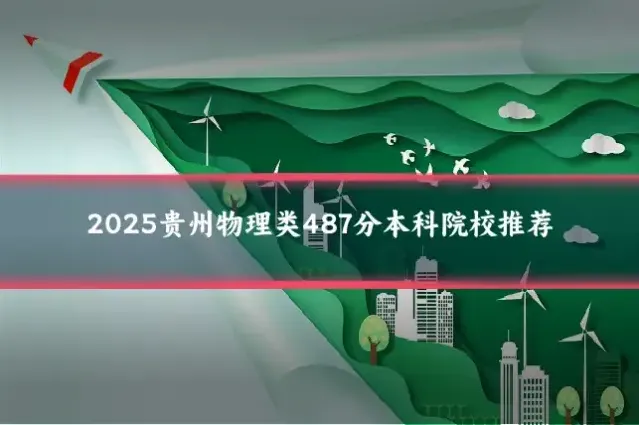 2025贵州物理类487分本科院校推荐