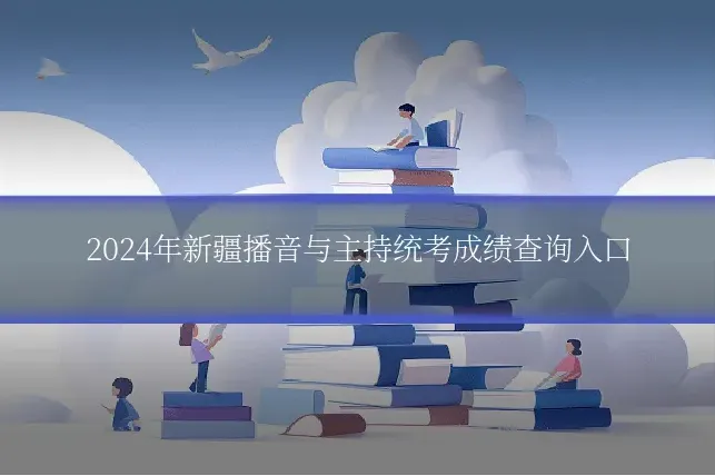 2024年新疆播音与主持统考成绩查询入口