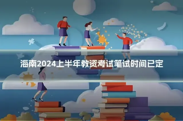 海南2024上半年教资考试笔试时间已定