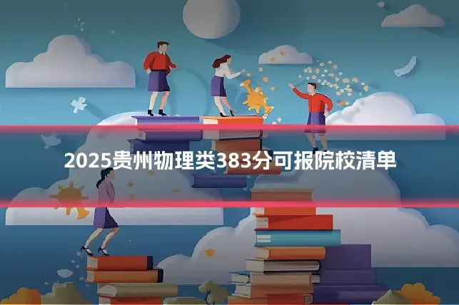 2025贵州物理类383分可报院校清单