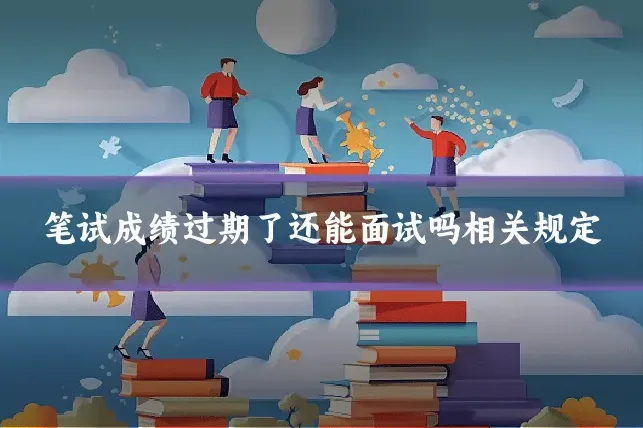 笔试成绩过期了还能面试吗相关规定