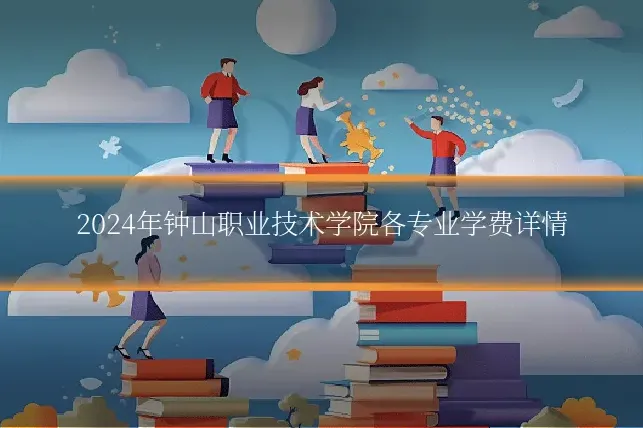 2024年钟山职业技术学院各专业学费详情