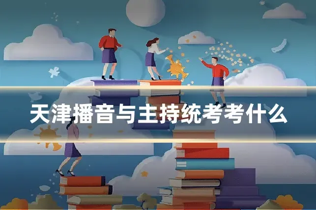 天津播音与主持统考考什么