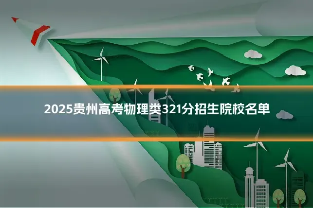 2025贵州高考物理类321分招生院校名单