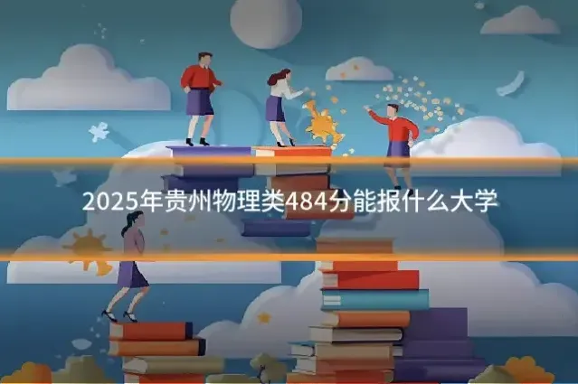 2025年贵州物理类484分能报什么大学
