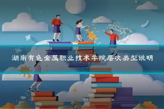 湖南有色金属职业技术学院层次类型说明