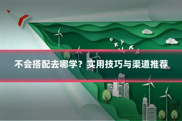 不会搭配去哪学？实用技巧与渠道推荐