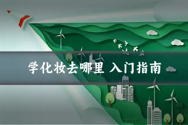 学化妆去哪里 入门指南