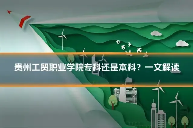 贵州工贸职业学院专科还是本科？一文解读