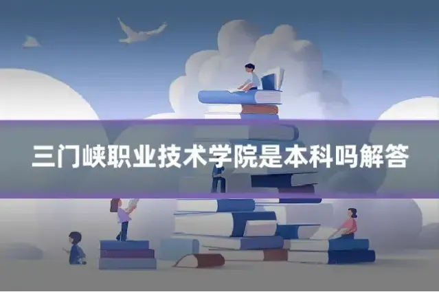三门峡职业技术学院是本科吗解答