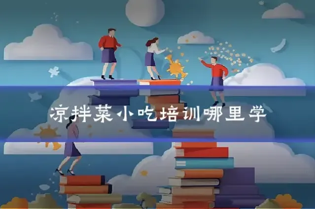凉拌菜小吃培训哪里学