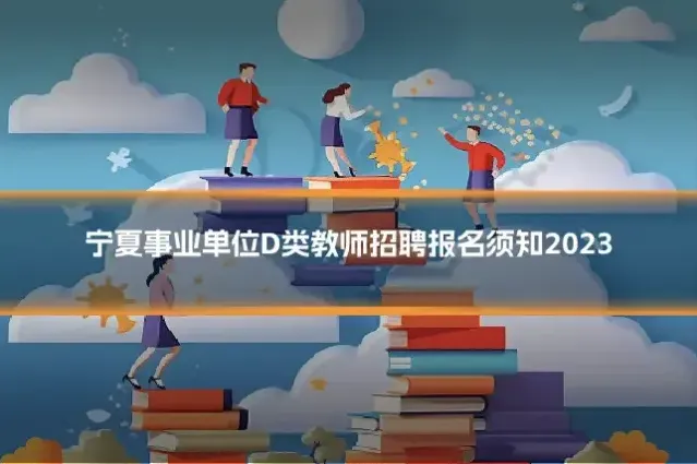 宁夏事业单位D类教师招聘报名须知2023
