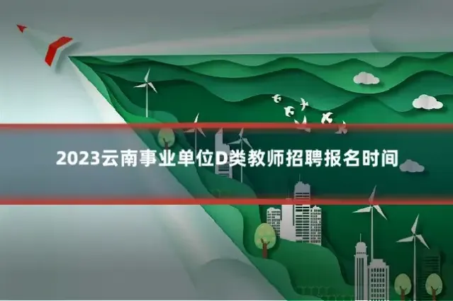 2023云南事业单位D类教师招聘报名时间