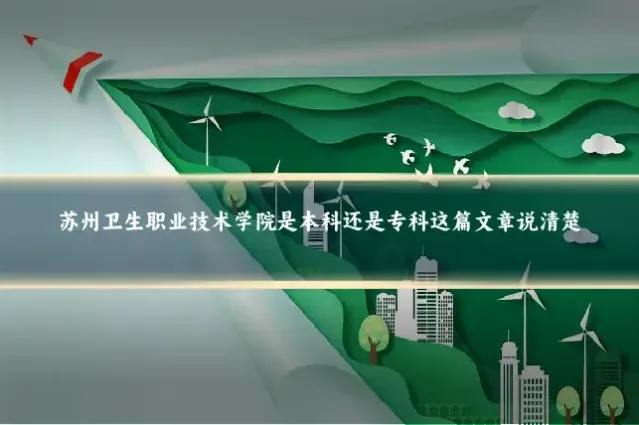 苏州卫生职业技术学院是本科还是专科这篇文章说清楚