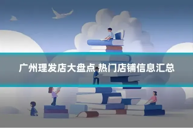 广州理发店大盘点 热门店铺信息汇总