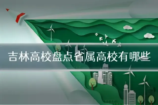 吉林高校盘点省属高校有哪些