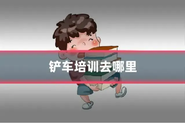 铲车培训去哪里