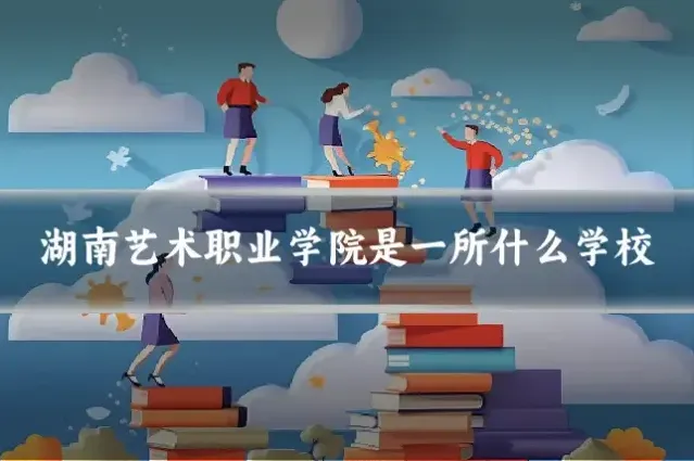 湖南艺术职业学院是一所什么学校
