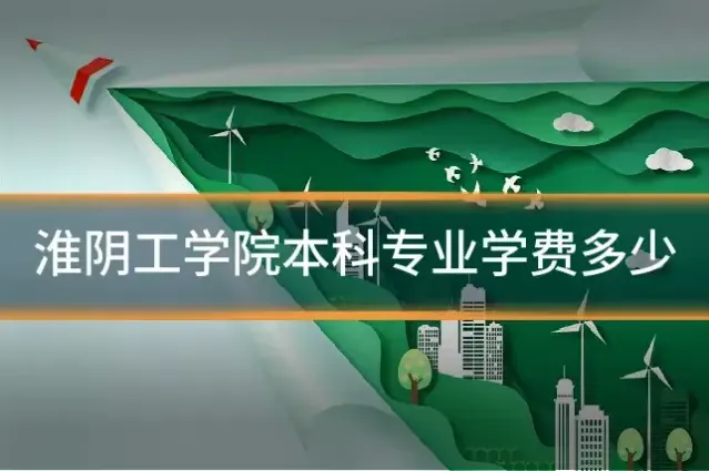 淮阴工学院本科专业学费多少