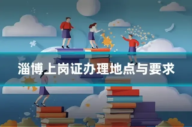 淄博上岗证办理地点与要求