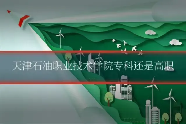 天津石油职业技术学院专科还是高职