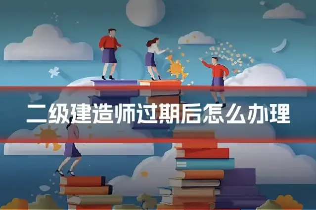 二级建造师过期后怎么办理