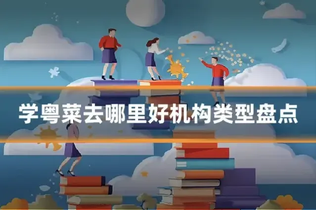学粤菜去哪里好机构类型盘点