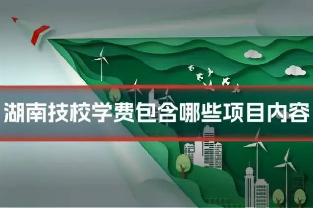 湖南技校学费包含哪些项目内容
