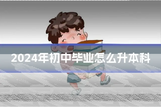 2024年初中毕业怎么升本科