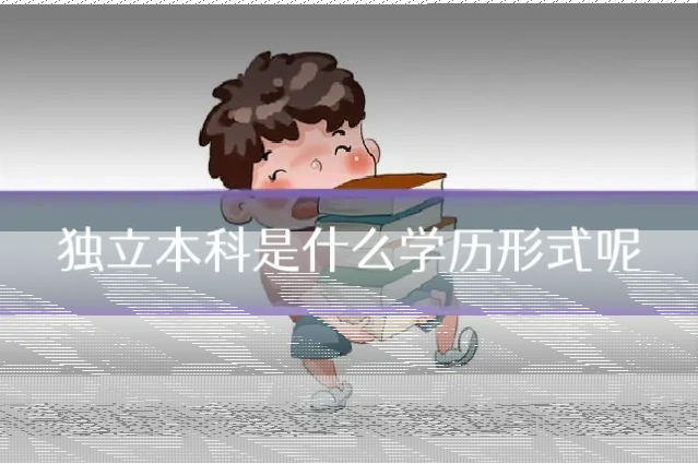 独立本科是什么学历形式呢