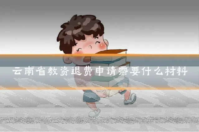 云南省教资退费申请需要什么材料