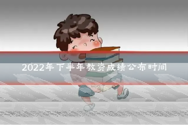 2022年下半年教资成绩公布时间